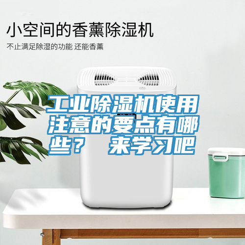 工業(yè)除濕機(jī)使用注意的要點(diǎn)有哪些？ 來學(xué)習(xí)吧