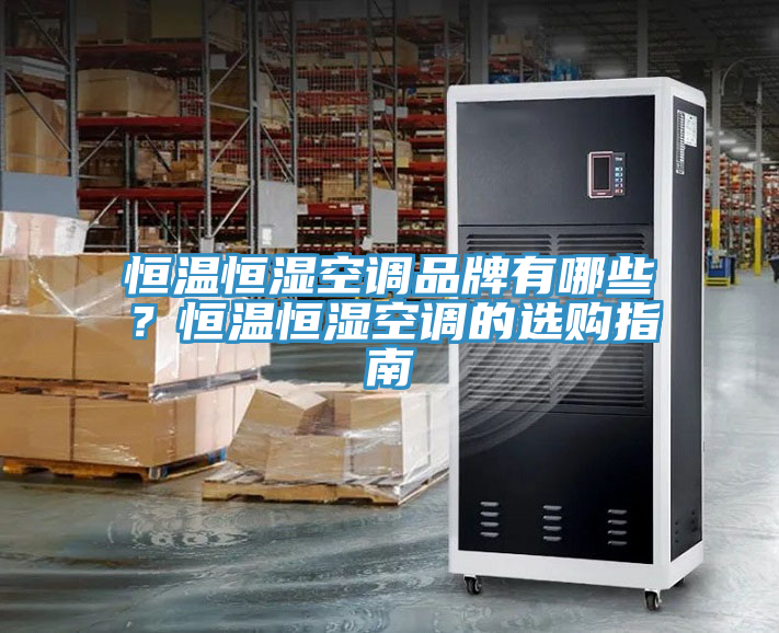 恒溫恒濕空調(diào)品牌有哪些？恒溫恒濕空調(diào)的選購指南