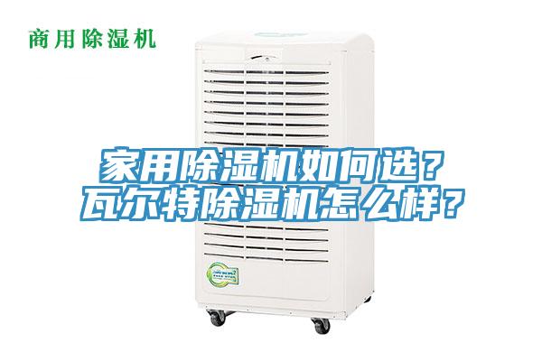 家用除濕機如何選？瓦爾特除濕機怎么樣？