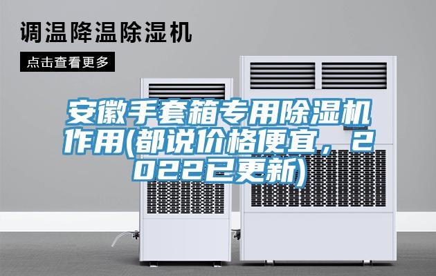安徽手套箱專(zhuān)用除濕機(jī)作用(都說(shuō)價(jià)格便宜，2022已更新)