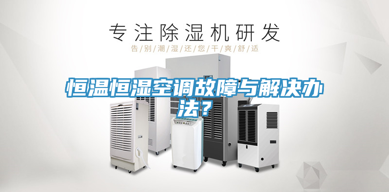 恒溫恒濕空調(diào)故障與解決辦法？