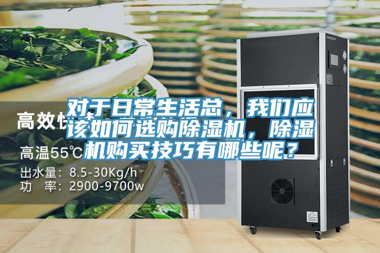 對于日常生活總，我們應(yīng)該如何選購除濕機(jī)，除濕機(jī)購買技巧有哪些呢？