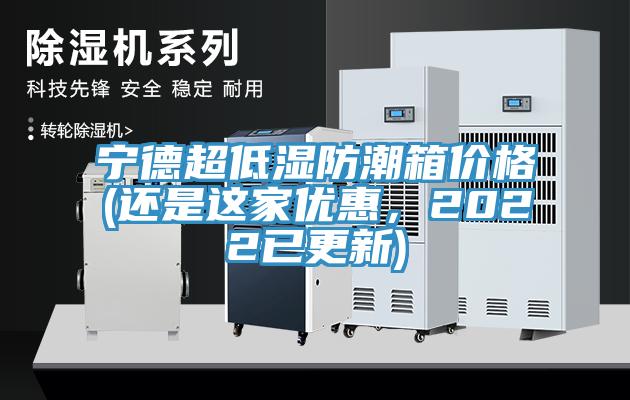 寧德超低濕防潮箱價格(還是這家優(yōu)惠，2022已更新)