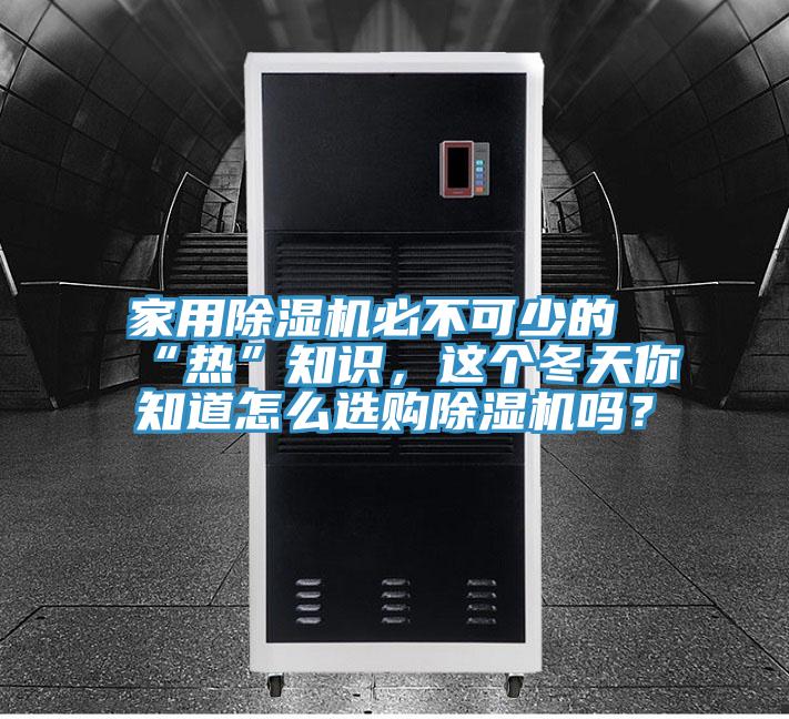 家用除濕機必不可少的“熱”知識，這個冬天你知道怎么選購除濕機嗎？