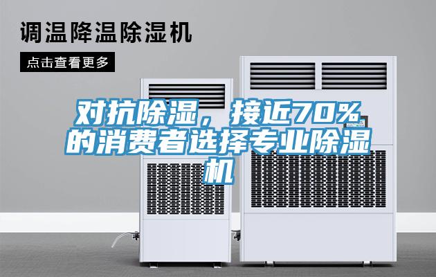對抗除濕，接近70%的消費者選擇專業(yè)除濕機