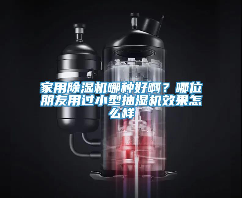 家用除濕機(jī)哪種好??？哪位朋友用過小型抽濕機(jī)效果怎么樣