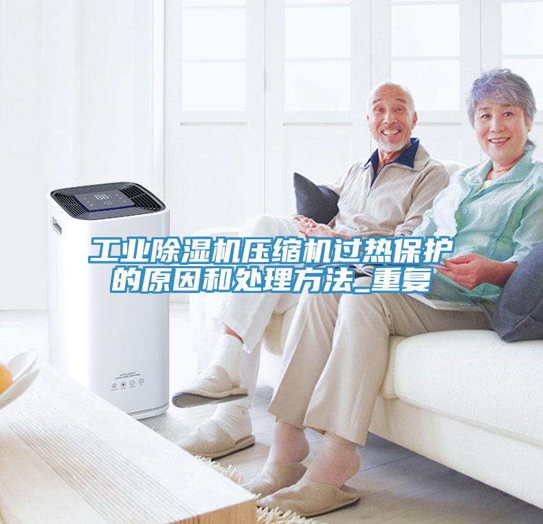 工業(yè)除濕機壓縮機過熱保護的原因和處理方法_重復(fù)