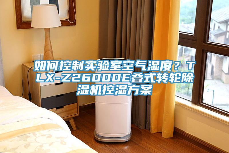 如何控制實(shí)驗(yàn)室空氣濕度？TLX-Z26000E疊式轉(zhuǎn)輪除濕機(jī)控濕方案