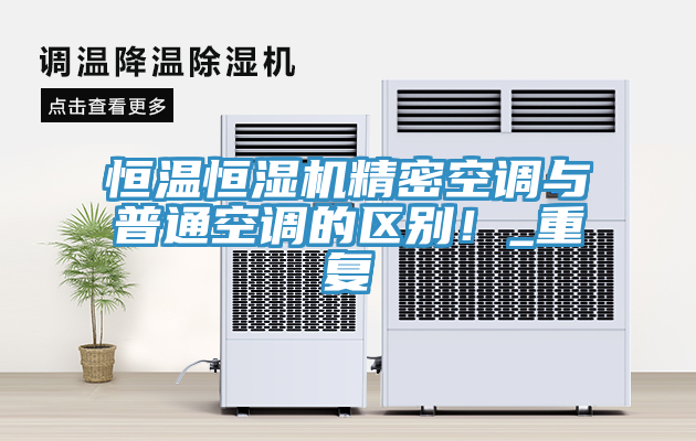 恒溫恒濕機(jī)精密空調(diào)與普通空調(diào)的區(qū)別！_重復(fù)