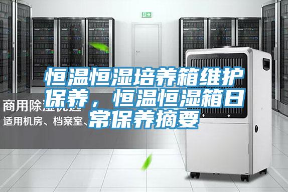 恒溫恒濕培養(yǎng)箱維護保養(yǎng)，恒溫恒濕箱日常保養(yǎng)摘要