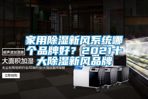 家用除濕新風(fēng)系統(tǒng)哪個(gè)品牌好？2021十大除濕新風(fēng)品牌