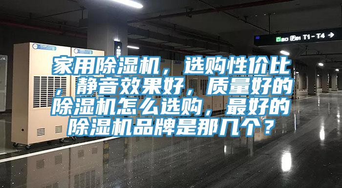 家用除濕機，選購性價比，靜音效果好，質(zhì)量好的除濕機怎么選購，最好的除濕機品牌是那幾個？