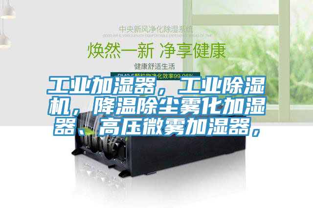 工業(yè)加濕器，工業(yè)除濕機(jī)，降溫除塵霧化加濕器、高壓微霧加濕器，