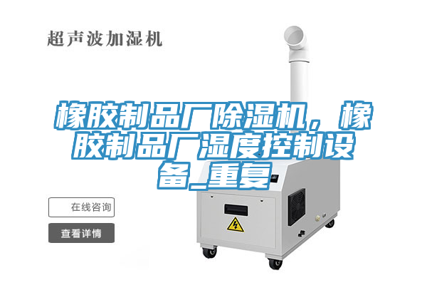 橡膠制品廠除濕機，橡膠制品廠濕度控制設(shè)備_重復(fù)