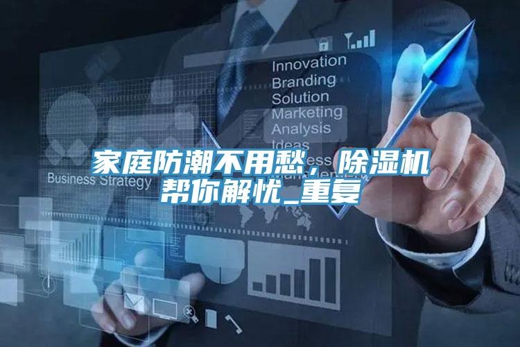 家庭防潮不用愁，除濕機幫你解憂_重復