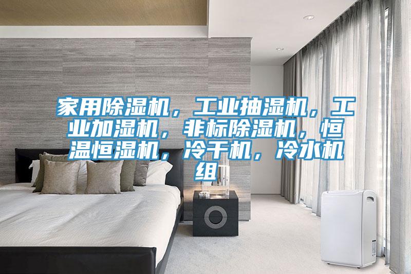 家用除濕機，工業(yè)抽濕機，工業(yè)加濕機，非標除濕機，恒溫恒濕機，冷干機，冷水機組