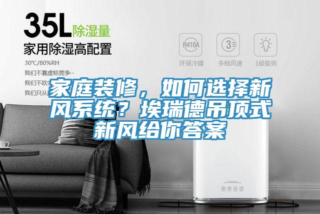 家庭裝修，如何選擇新風系統(tǒng)？埃瑞德吊頂式新風給你答案