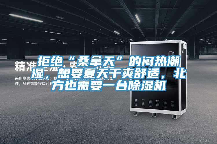 拒絕“桑拿天”的悶熱潮濕，想要夏天干爽舒適，北方也需要一臺除濕機