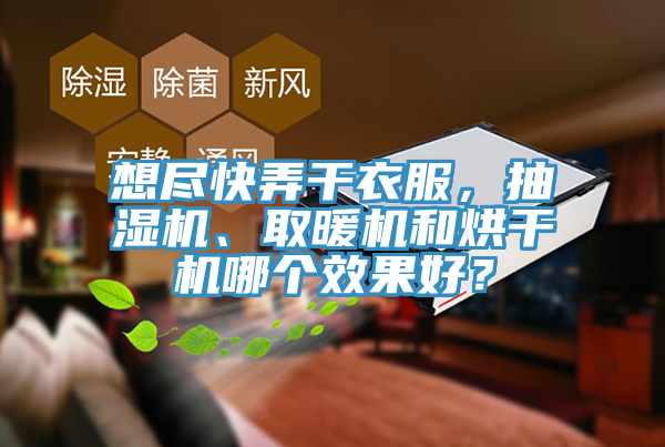 想盡快弄干衣服，抽濕機、取暖機和烘干機哪個效果好？