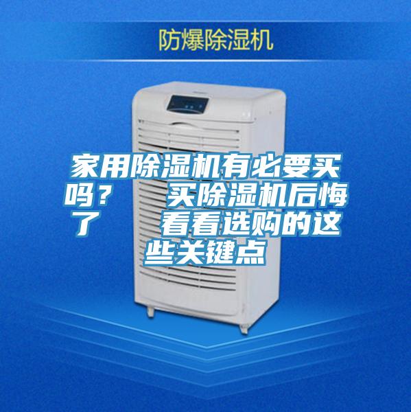 家用除濕機有必要買嗎？  買除濕機后悔了   看看選購的這些關(guān)鍵點
