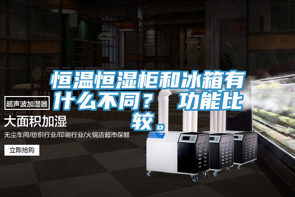 恒溫恒濕柜和冰箱有什么不同？ 功能比較。