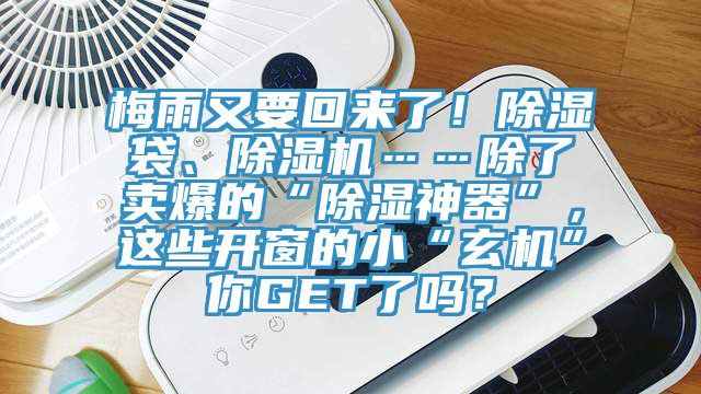 梅雨又要回來了！除濕袋、除濕機(jī)……除了賣爆的“除濕神器”，這些開窗的小“玄機(jī)”你GET了嗎？
