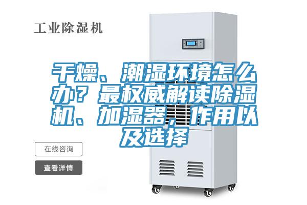 干燥、潮濕環(huán)境怎么辦？最權威解讀除濕機、加濕器，作用以及選擇