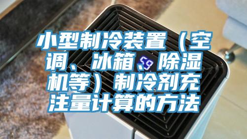 小型制冷裝置（空調(diào)、冰箱、除濕機等）制冷劑充注量計算的方法
