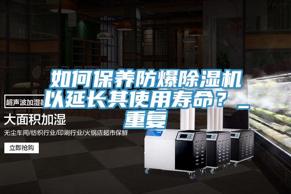 如何保養(yǎng)防爆除濕機(jī)以延長其使用壽命？_重復(fù)