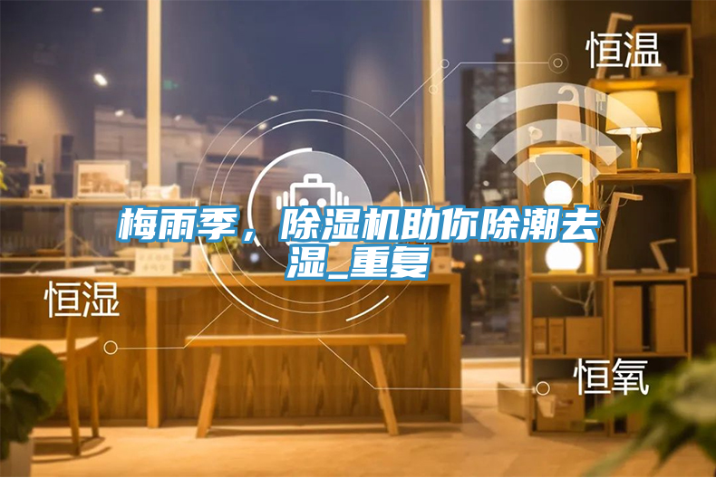 梅雨季，除濕機助你除潮去濕_重復(fù)
