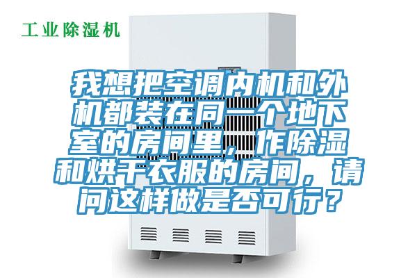我想把空調(diào)內(nèi)機和外機都裝在同一個地下室的房間里，作除濕和烘干衣服的房間，請問這樣做是否可行？