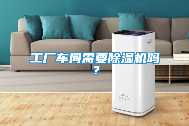 工廠車間需要除濕機嗎？