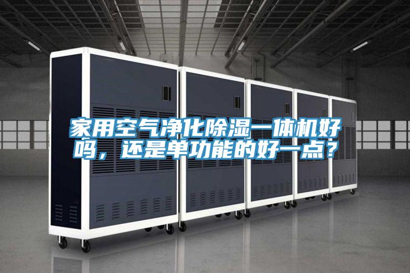 家用空氣凈化除濕一體機(jī)好嗎，還是單功能的好一點(diǎn)？