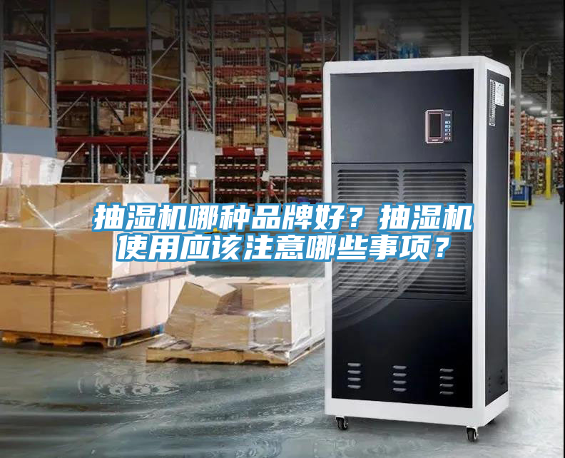 抽濕機(jī)哪種品牌好？抽濕機(jī)使用應(yīng)該注意哪些事項(xiàng)？
