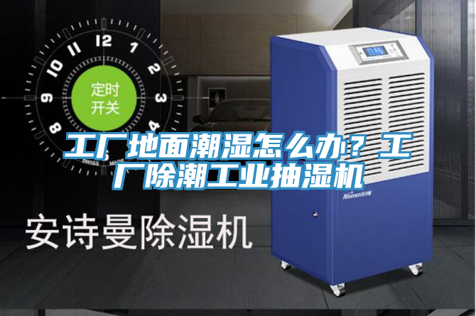 工廠地面潮濕怎么辦？工廠除潮工業(yè)抽濕機(jī)