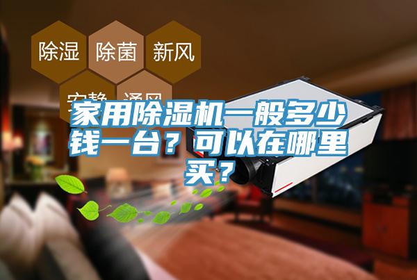 家用除濕機(jī)一般多少錢一臺？可以在哪里買？