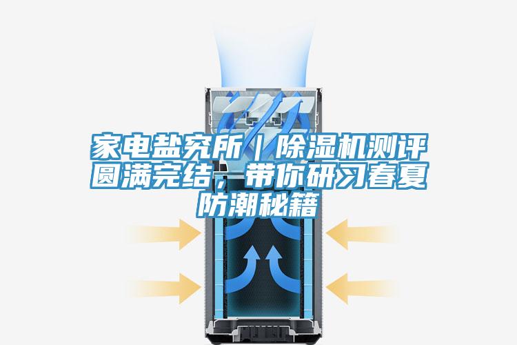 家電鹽究所｜除濕機(jī)測(cè)評(píng)圓滿完結(jié)，帶你研習(xí)春夏防潮秘籍