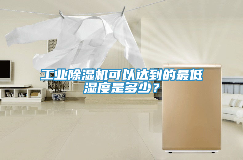 工業(yè)除濕機可以達到的最低濕度是多少？