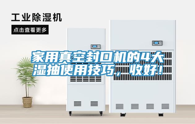 家用真空封口機(jī)的4大濕抽使用技巧，收好！