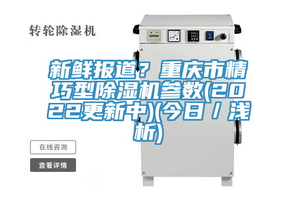 新鮮報道？重慶市精巧型除濕機(jī)參數(shù)(2022更新中)(今日／淺析)