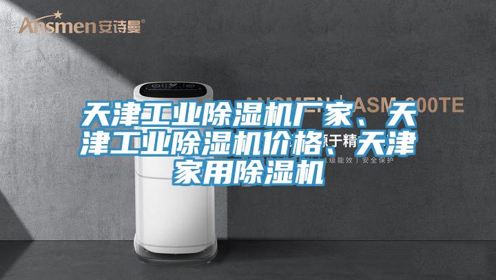 天津工業(yè)除濕機(jī)廠家、天津工業(yè)除濕機(jī)價(jià)格、天津家用除濕機(jī)