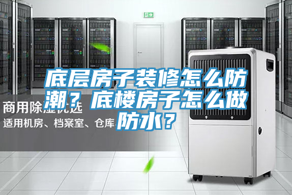 底層房子裝修怎么防潮？底樓房子怎么做防水？