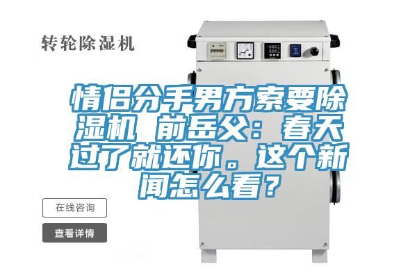 情侶分手男方索要除濕機 前岳父：春天過了就還你。這個新聞怎么看？