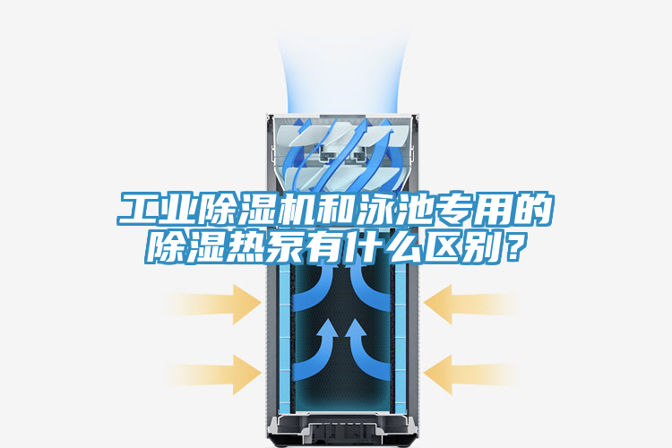 工業(yè)除濕機(jī)和泳池專用的除濕熱泵有什么區(qū)別？
