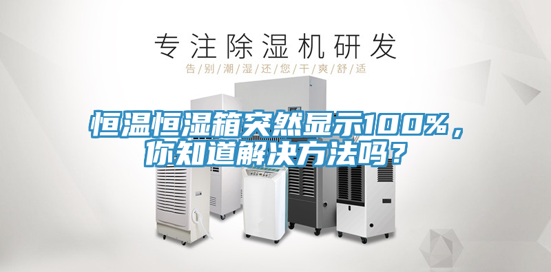 恒溫恒濕箱突然顯示100%，你知道解決方法嗎？