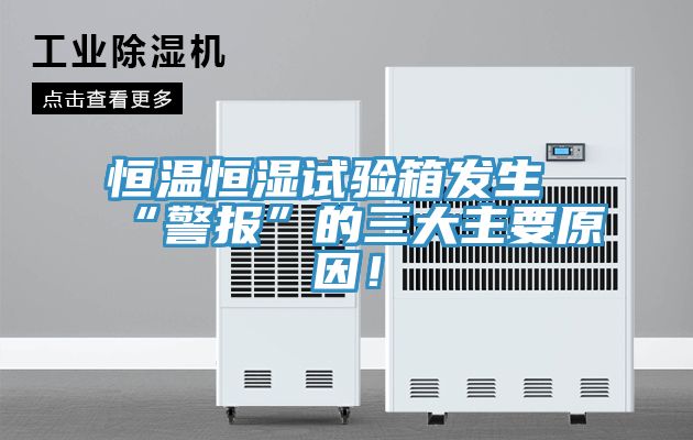 恒溫恒濕試驗(yàn)箱發(fā)生“警報(bào)”的三大主要原因！