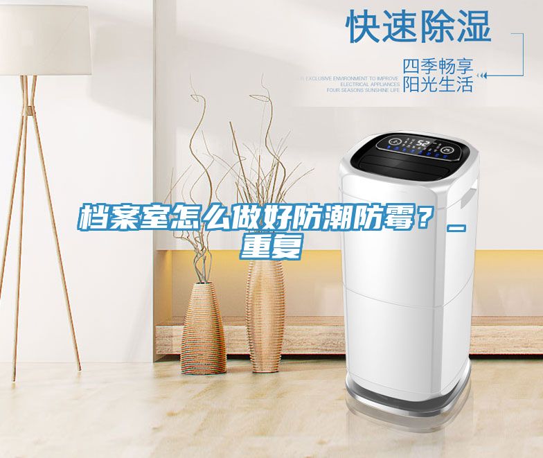 檔案室怎么做好防潮防霉？_重復(fù)