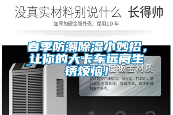 春季防潮除濕小妙招，讓你的大卡車遠(yuǎn)離生銹煩惱！