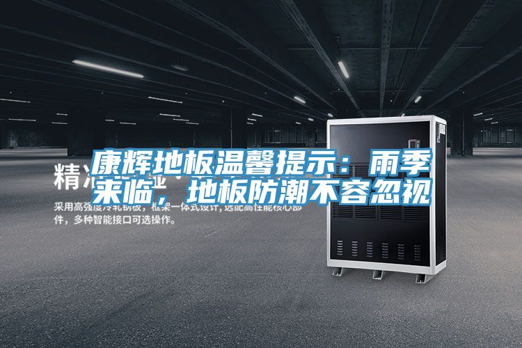 康輝地板溫馨提示：雨季來(lái)臨，地板防潮不容忽視