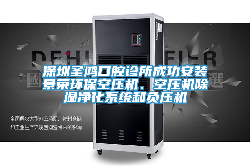 深圳圣鴻口腔診所成功安裝景榮環(huán)保空壓機(jī)、空壓機(jī)除濕凈化系統(tǒng)和負(fù)壓機(jī)